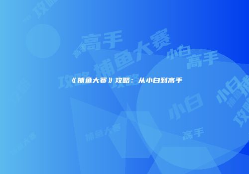 《捕鱼大赛》攻略：从小白到高手