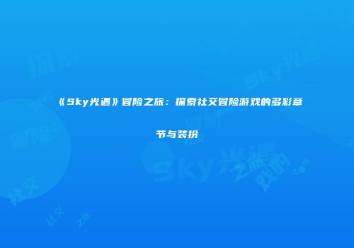 《Sky光遇》冒险之旅：探索社交冒险游戏的多彩章节与装扮