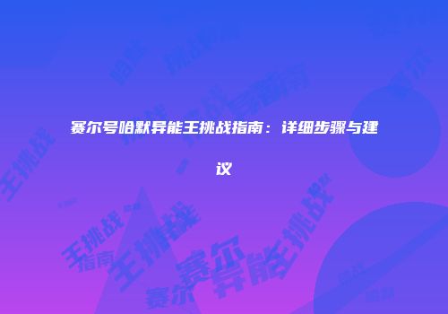 赛尔号哈默异能王挑战指南：详细步骤与建议