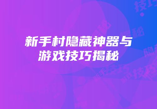 新手村隐藏神器与游戏技巧揭秘