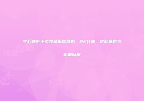 梦幻西游手游神威指挥攻略：PK打法、帮战策略与功能解析