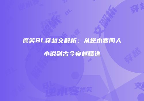 搞笑BL穿越文解析：从逆水寒同人小说到古今穿越精选
