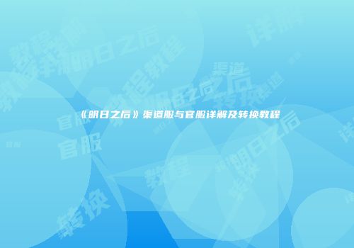 《明日之后》渠道服与官服详解及转换教程