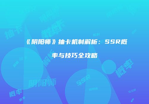 《阴阳师》抽卡机制解析：SSR概率与技巧全攻略