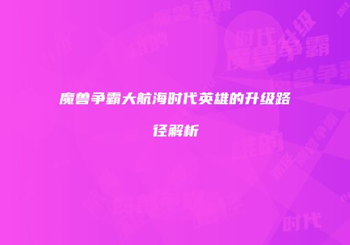 魔兽争霸大航海时代英雄的升级路径解析