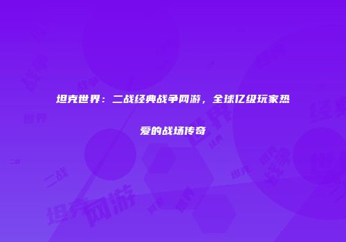 坦克世界：二战经典战争网游，全球亿级玩家热爱的战场传奇