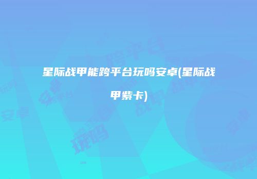 星际战甲能跨平台玩吗安卓(星际战甲紫卡)