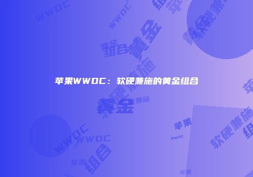 苹果WWDC：软硬兼施的黄金组合