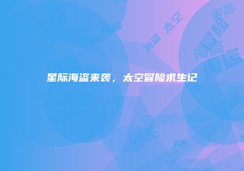 星际海盗来袭，太空冒险求生记