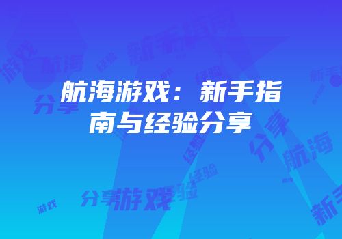 航海游戏：新手指南与经验分享