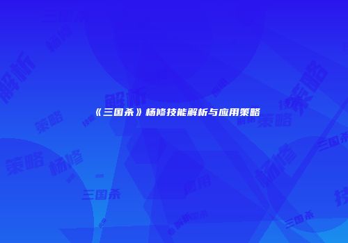 《三国杀》杨修技能解析与应用策略