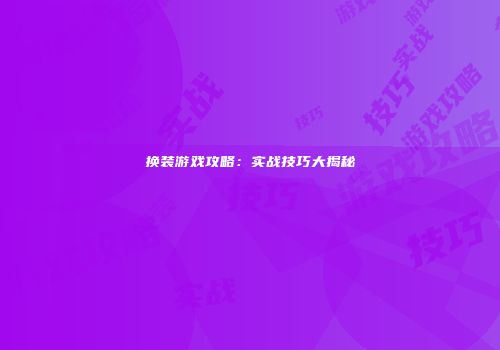 换装游戏攻略：实战技巧大揭秘