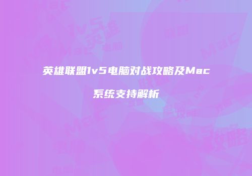 英雄联盟1v5电脑对战攻略及Mac系统支持解析