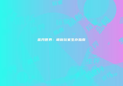 蓝月世界：萌新玩家生存指南