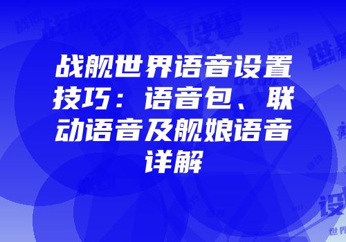 战舰世界语音设置技巧：语音包、联动语音及舰娘语音详解