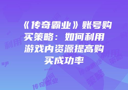 《传奇霸业》账号购买策略：如何利用游戏内资源提高购买成功率