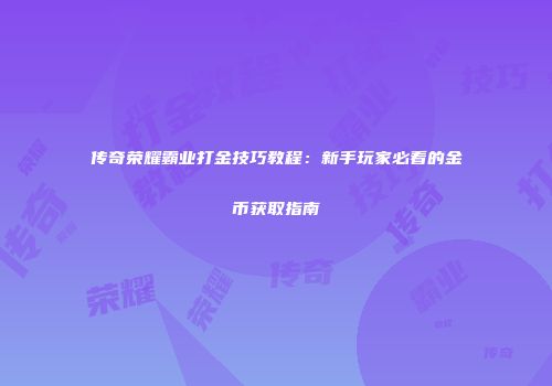 传奇荣耀霸业打金技巧教程：新手玩家必看的金币获取指南