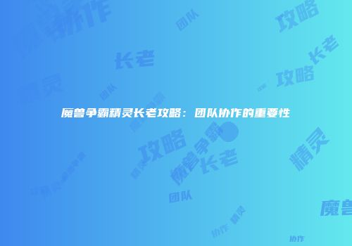 魔兽争霸精灵长老攻略：团队协作的重要性