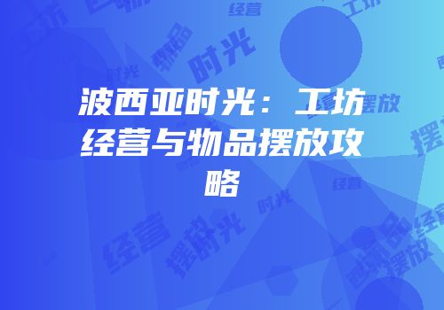 波西亚时光：工坊经营与物品摆放攻略