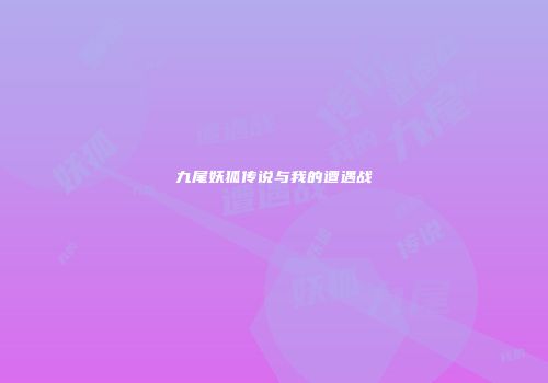 九尾妖狐传说与我的遭遇战