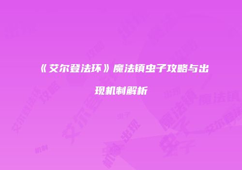 《艾尔登法环》魔法镇虫子攻略与出现机制解析