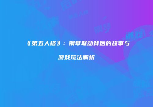 《第五人格》：钢琴联动背后的故事与游戏玩法解析