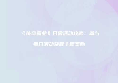 《传奇霸业》日常活动攻略：参与每日活动获取丰厚奖励