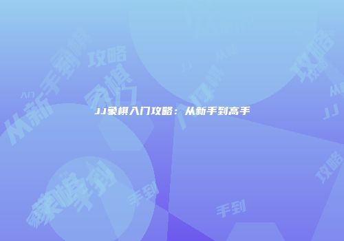 JJ象棋入门攻略：从新手到高手