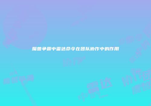 魔兽争霸中雷达命令在团队协作中的作用