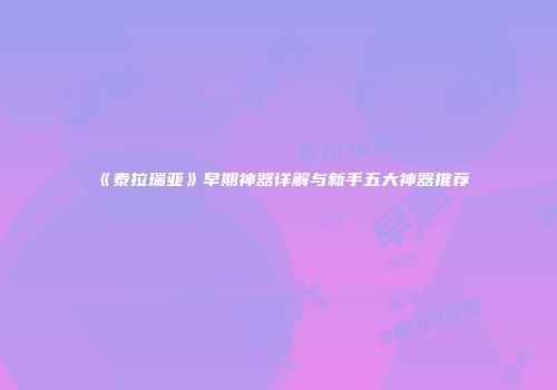 《泰拉瑞亚》早期神器详解与新手五大神器推荐