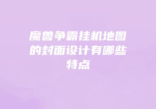 魔兽争霸挂机地图的封面设计有哪些特点