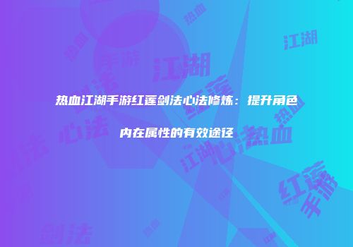 热血江湖手游红莲剑法心法修炼：提升角色内在属性的有效途径