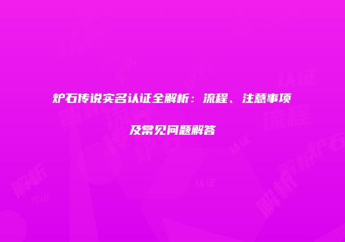 炉石传说实名认证全解析：流程、注意事项及常见问题解答