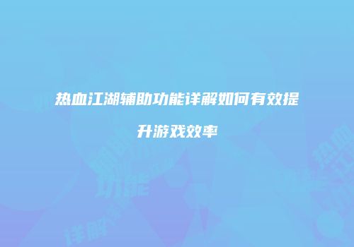热血江湖辅助功能详解如何有效提升游戏效率