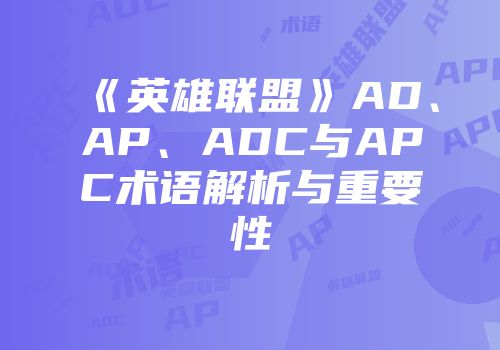 《英雄联盟》AD、AP、ADC与APC术语解析与重要性