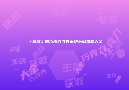 《逆战》白巧克力与冥王剑获取攻略大全