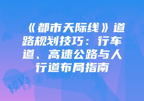 《都市天际线》道路规划技巧：行车道、高速公路与人行道布局指南