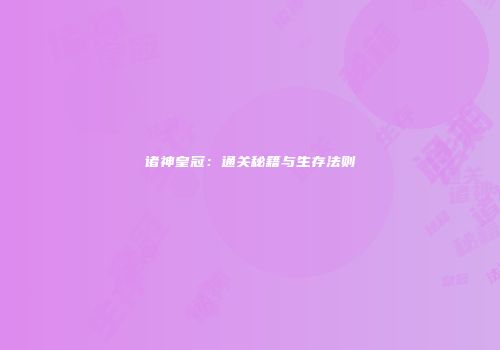 诸神皇冠：通关秘籍与生存法则