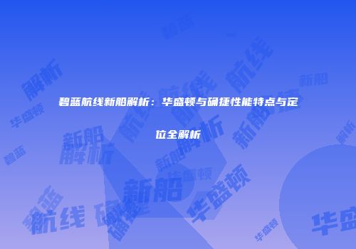 碧蓝航线新船解析：华盛顿与确捷性能特点与定位全解析