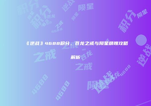 《逆战》4688积分、苍龙之戒与陨星精魄攻略解析