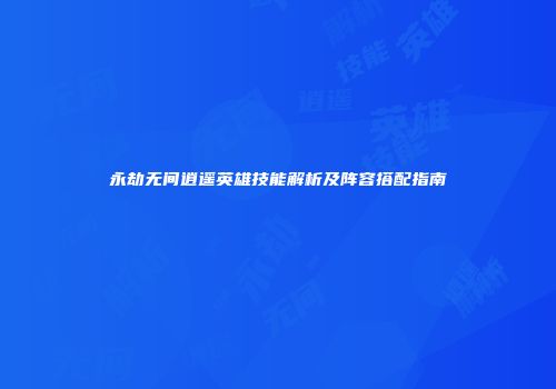 永劫无间逍遥英雄技能解析及阵容搭配指南