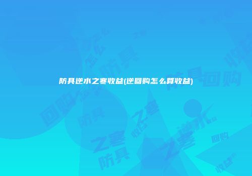防具逆水之寒收益(逆回购怎么算收益)