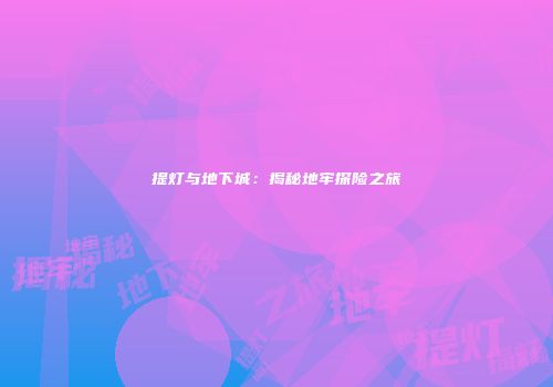 提灯与地下城：揭秘地牢探险之旅