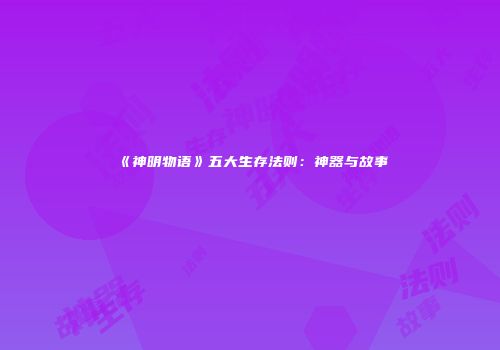 《神明物语》五大生存法则：神器与故事