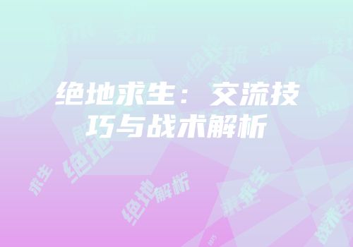 绝地求生：交流技巧与战术解析