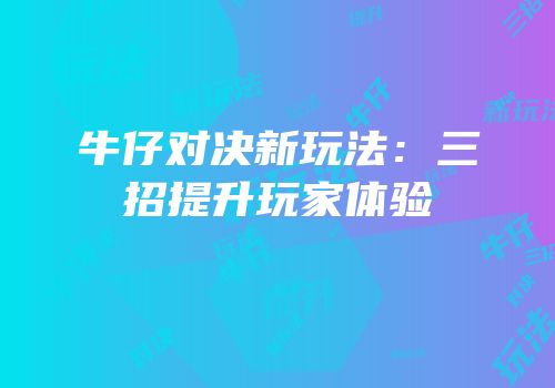 牛仔对决新玩法：三招提升玩家体验