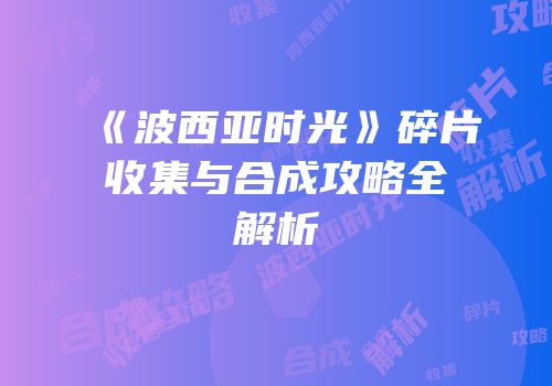 《波西亚时光》碎片收集与合成攻略全解析