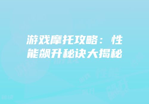 游戏摩托攻略：性能飙升秘诀大揭秘
