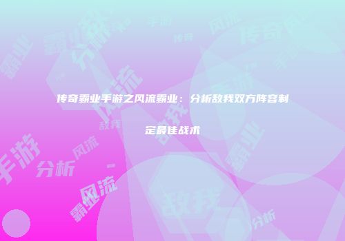 传奇霸业手游之风流霸业:分析敌我双方阵容制定最佳战术