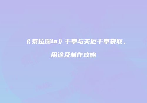 《泰拉瑞ia》干草与灾厄干草获取、用途及制作攻略